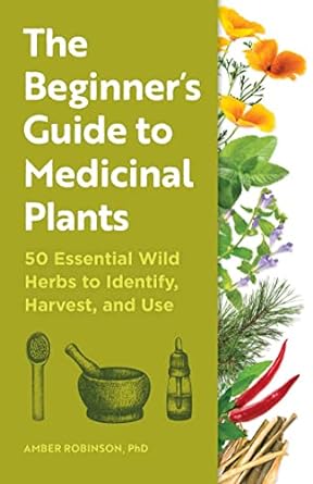 the beginners guide to medicinal plants 50 essential wild herbs to identify harvest and use 1st edition amber