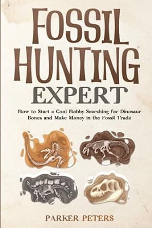 fossil hunting expert how to start a cool hobby searching for dinosaur bones and enter the lucrative fossil