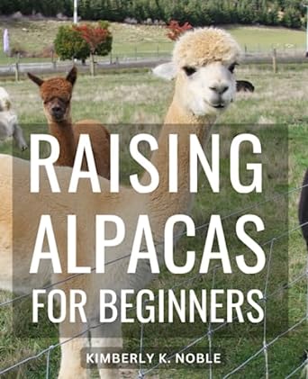 raising alpacas for beginners a complete handbook for raising caring and breeding alpacas step by step