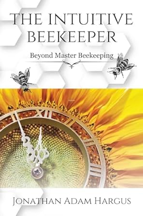 the intuitive beekeeper beyond master beekeeping 1st edition jonathan adam hargus b0cks4q6vj, 979-8822925625