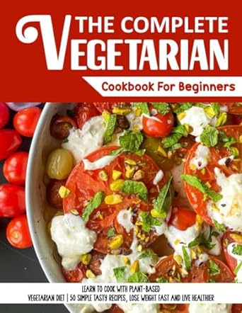 the complete vegetarian cookbook for beginners collections 50 simple and delicious plant based recipes