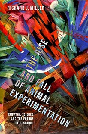 the rise and fall of animal experimentation empathy science and the future of research 1st edition richard j