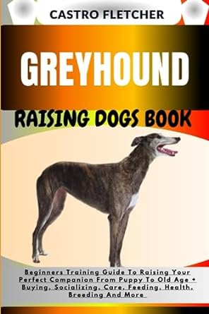 greyhound raising dogs book beginners training guide to raising your perfect companion from puppy to old age