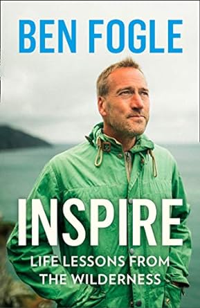 inspire life lessons from the wilderness from the sunday times bestselling author 1st edition ben fogle