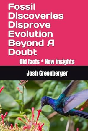 fossil discoveries disprove evolution beyond a doubt old facts new insights 1st edition josh greenberger