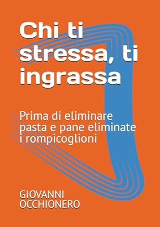 chi ti stressa ti ingrassa prima di eliminare pasta e pane eliminate i rompicoglioni 1st edition giovanni