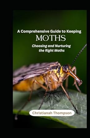 a comprehensive guide to keeping moths choosing and nurturing the right moths 1st edition christianah