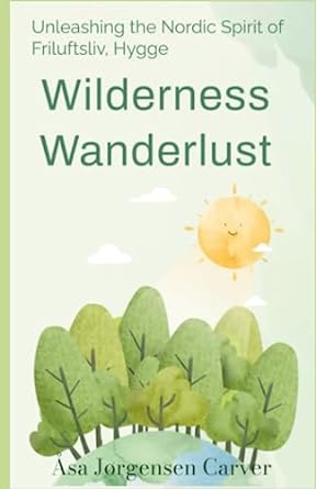 wilderness wanderlust unleashing the nordic spirit of friluftsliv hygge 1st edition asa jorgensen carver