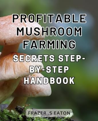 profitable mushroom farming secrets step by step handbook the ultimate guide to mushroom farming proven