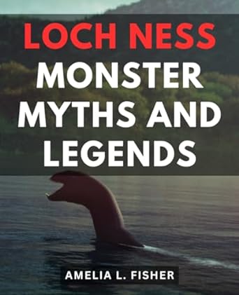 loch ness monster myths and legends the definitive guide to legendary water creatures and mysterious cryptids