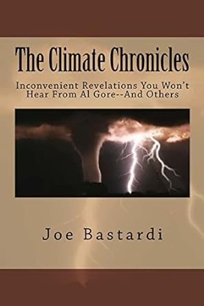 the climate chronicles inconvenient revelations you wont hear from al gore and others 1st edition joe