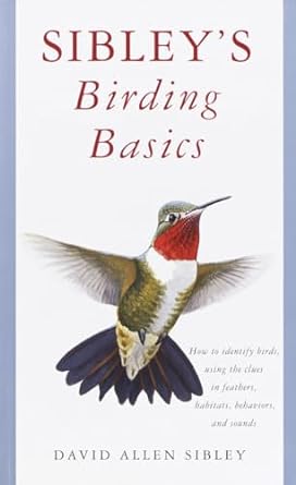 sibleys birding basics how to identify birds using the clues in feathers habitats behaviors and sounds 1st