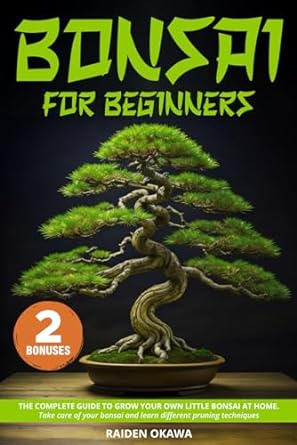 bonsai for beginners the complete guide to grow your own little bonsai at home take care of your bonsai and