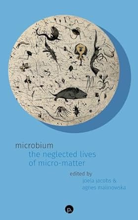 microbium the neglected lives of micro matter 1st edition joela jacobs ,agnes malinowska 1685711707,