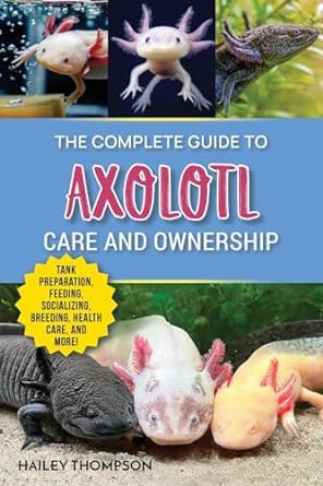 the complete guide to axolotl care and ownership tank preparation feeding socializing breeding health care