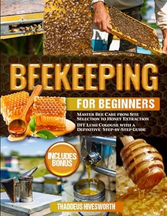 beekeeping for beginners master bee care from site selection to honey extraction includes bonus diy lush