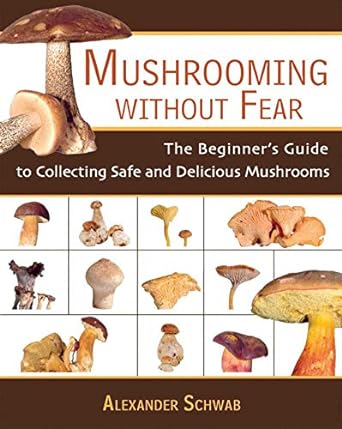 mushrooming without fear the beginners guide to collecting safe and delicious mushrooms 1st edition alexander
