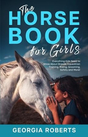 the horse book for girls everything kids need to know about breeds equestrian training riding grooming safety