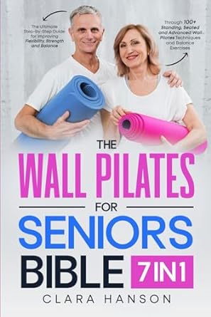 the wall pilates for seniors bible 7 in 1 the ultimate step by step guide for improving flexibility strength