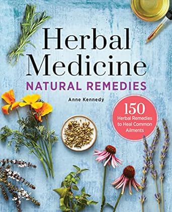 herbal medicine natural remedies 150 herbal remedies to heal common ailments 1st edition anne kennedy