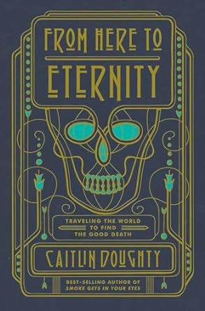 from here to eternity traveling the world to find the good death 1st edition caitlin doughty ,landis blair