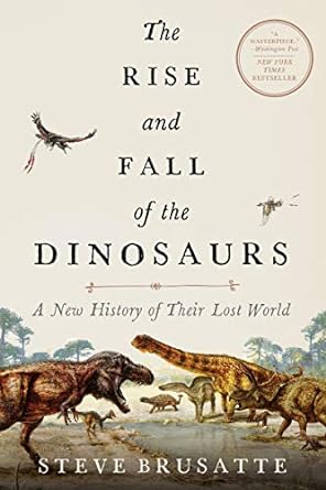 the rise and fall of the dinosaurs a new history of their lost world 1st edition steve brusatte 0062490435,