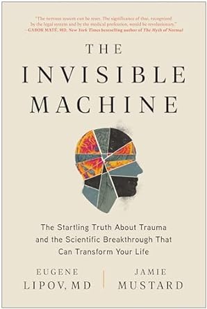 the invisible machine the startling truth about trauma and the scientific breakthrough that can transform