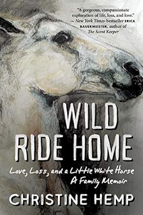 wild ride home love loss and a little white horse a family memoir 1st edition christine hemp 1950691241,