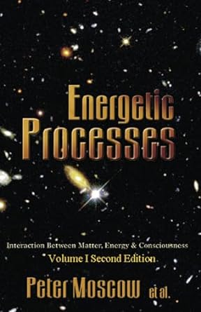 energetic processes interaction between matter energy and consciousness volume i 2nd edition peter moscow et