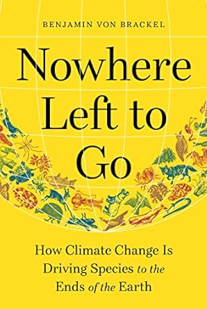 nowhere left to go how climate change is driving species to the ends of the earth 1st edition benjamin von