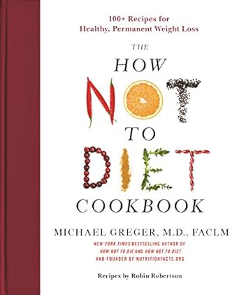 the how not to diet cookbook 100+ recipes for healthy permanent weight loss 1st edition michael greger m d