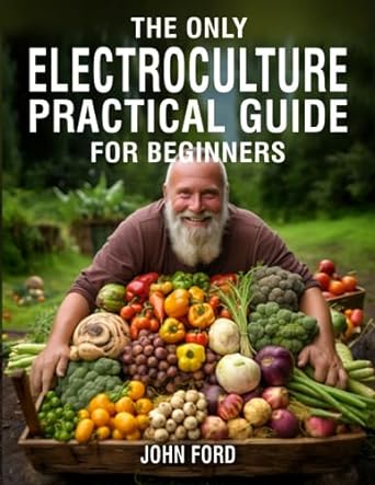 the only electroculture practical guide for beginners unlock the secrets to faster plant growth bigger yields