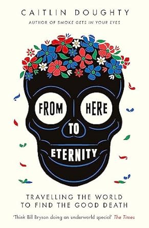 from here to eternity 1st edition caitlin doughty 1474606539, 978-1474606530