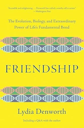 friendship the evolution biology and extraordinary power of lifes fundamental bond 1st edition lydia denworth