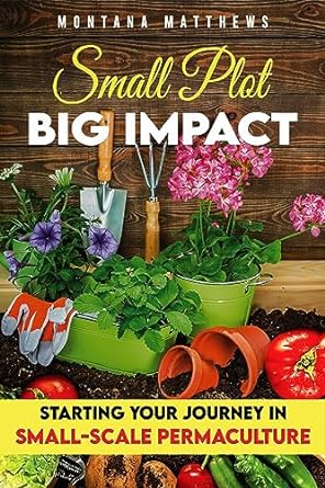 small plot big impact starting your journey in small scale permaculture 1st edition montana matthews