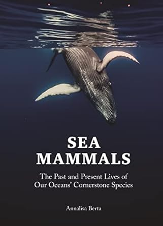 sea mammals the past and present lives of our oceans cornerstone species 1st edition annalisa berta