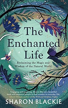 the enchanted life reclaiming the magic and wisdom of the natural world 2nd edition sharon blackie