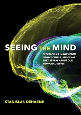 seeing the mind spectacular images from neuroscience and what they reveal about our neuronal selves 1st