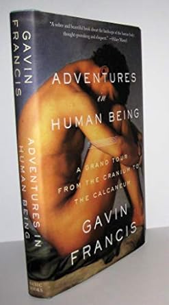 adventures in human being a grand tour from the cranium to the calcaneum 1st edition gavin francis