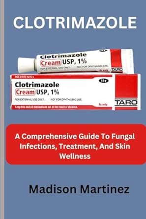 clotrimazole a comprehensive guide to fungal infections treatment and skin wellness 1st edition madison