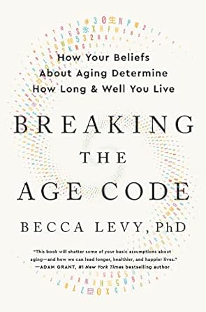 breaking the age code how your beliefs about aging determine how long and well you live 1st edition becca