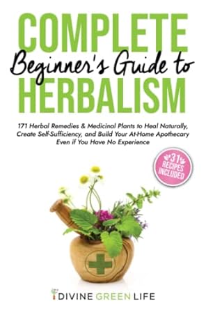 complete beginners guide to herbalism 171 herbal remedies and medicinal plants to heal naturally create self