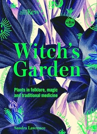 kew the witchs garden plants in folklore magic and traditional medicine 1st edition sandra lawrence