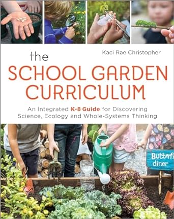 the school garden curriculum an integrated k 8 guide for discovering science ecology and whole systems