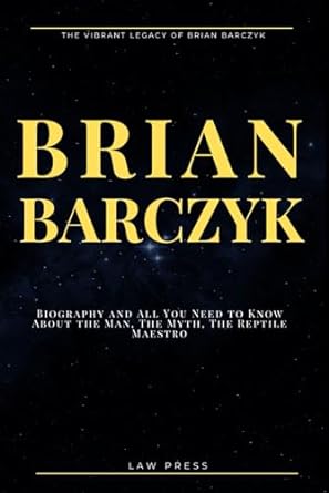 brian barczyk biography and all you need to know about the man the myth the reptile maestro 1st edition law