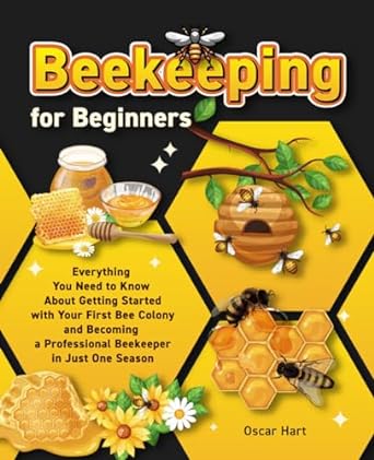 beekeeping for beginners everything you need to know about getting started with your first bee colony and