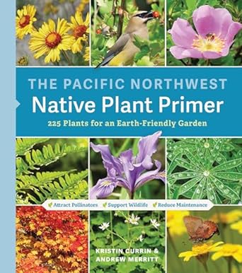 the pacific northwest native plant primer 225 plants for an earth friendly garden 1st edition kristin currin