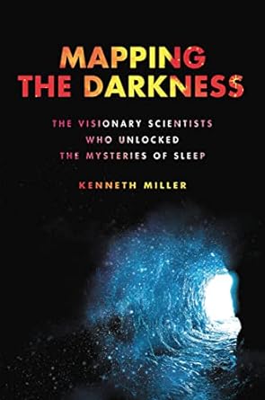 mapping the darkness the visionary scientists who unlocked the mysteries of sleep 1st edition kenneth miller