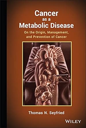 cancer as a metabolic disease on the origin management and prevention of cancer 1st edition thomas seyfried