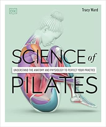 science of pilates understand the anatomy and physiology to perfect your practice 1st edition tracy ward